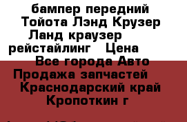 бампер передний Тойота Лэнд Крузер Ланд краузер 200 2 рейстайлинг › Цена ­ 3 500 - Все города Авто » Продажа запчастей   . Краснодарский край,Кропоткин г.